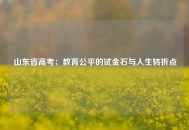 山东省高考：教育公平的试金石与人生转折点