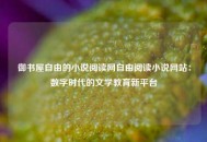 御书屋自由的小说阅读网自由阅读小说网站：数字时代的文学教育新平台