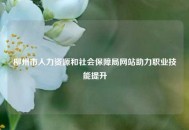柳州市人力资源和社会保障局网站助力职业技能提升