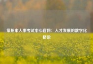 常州市人事考试中心官网：人才发展的数字化桥梁