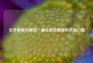 北外录取分数线：通往语言殿堂的关键门槛