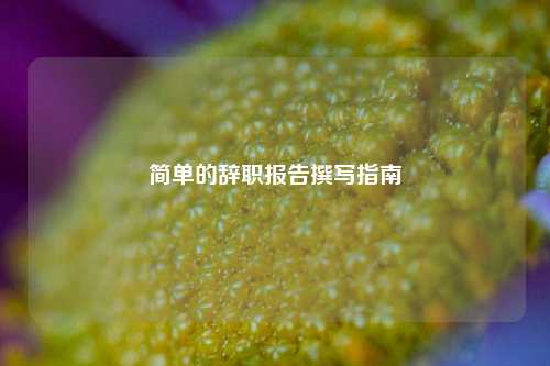简单的辞职报告撰写指南